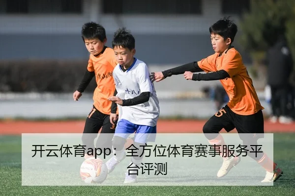 开云体育app：全方位体育赛事服务平台评测