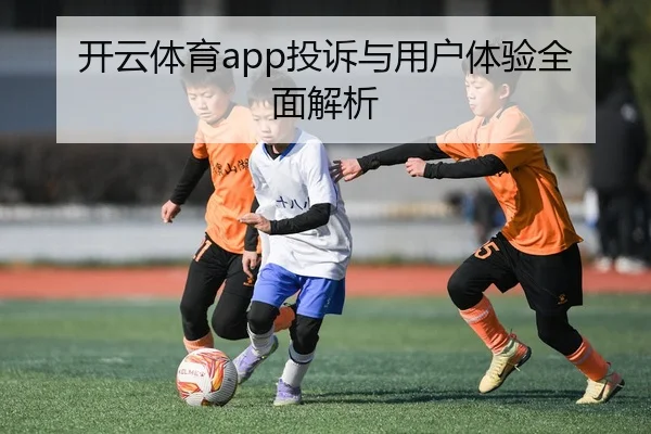开云体育app投诉与用户体验全面解析