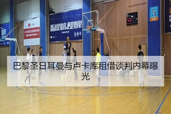巴黎圣日耳曼与卢卡库租借谈判内幕曝光